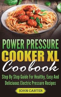 bokomslag Power Pressure Cooker XL Cookbook: Step By Step Guide For Healthy, Easy And Delicious Electric Pressure Recipes