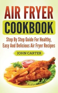 bokomslag Air Fryer Cookbook: Step By Step Guide For Healthy, Easy And Delicious Air Fryer Recipes