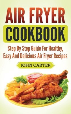 bokomslag Air Fryer Cookbook: Step By Step Guide For Healthy, Easy And Delicious Air Fryer Recipes