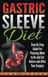 bokomslag Gastric Sleeve Diet: Step By Step Guide For Planning What to Do and Eat Before and After Your Surgery