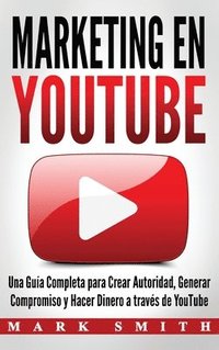 bokomslag Marketing en YouTube: Una Guía Completa para Crear Autoridad, Generar Compromiso y Hacer Dinero a través de YouTube (Libro en Español/Youtub