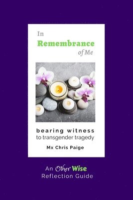 In Remembrance of Me, Bearing Witness to Transgender Tragedy: An OtherWise Reflection Guide 1