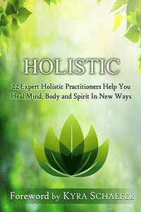 bokomslag Holistic: 22 Expert Holistic Practitioners Help You Heal Mind, Body And Spirit In New Ways