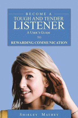 Become A Tough and Tender Listener: A User's Guide to Rewarding Communication 1