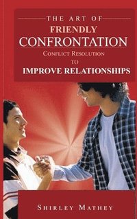 bokomslag The Art of Friendly Confrontation: Conflict Resolution to Improve Relationships