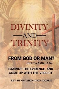 bokomslag Divinity and Trinity: FROM GOD OR MAN? Examine The Evidence, And Come Up With The Verdict