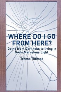 bokomslag Where Do I Go from Here?: Going From Living in Darkness to Living in God's Marvelous Light.