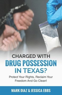 Charged With Drug Possession In Texas?: Protect Your Rights, Reclaim Your Freedom And Go Clean! 1