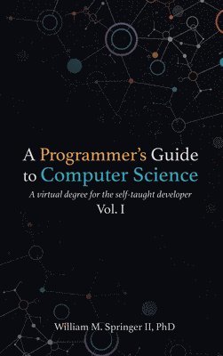 II Springer, William M., William M Springer II, Nicholas R Allgood - A Programmer's Guide to Computer Science: A virtual degree for the self-taught developer, Inbunden
