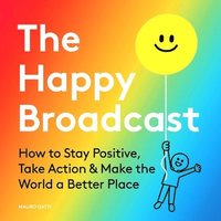 bokomslag The Happy Broadcast: How to Stay Positive, Take Action & Make the World a Better Place