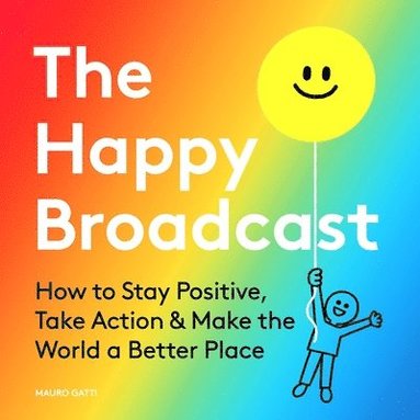 bokomslag The Happy Broadcast: How to Stay Positive, Take Action & Make the World a Better Place