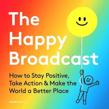 bokomslag The Happy Broadcast: How to Stay Positive, Take Action & Make the World a Better Place