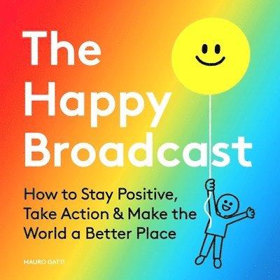 The Happy Broadcast: How to Stay Positive, Take Action & Make the World a Better Place 1