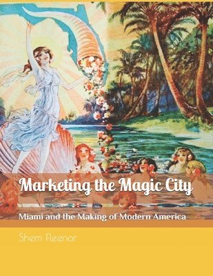 bokomslag Marketing the Magic City: Miami and the Making of Modern America, 1896 - 1920s