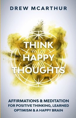 bokomslag Think Happy Thoughts Affirmations and Meditation for Positive Thinking, Learned Optimism and A Happy Brain