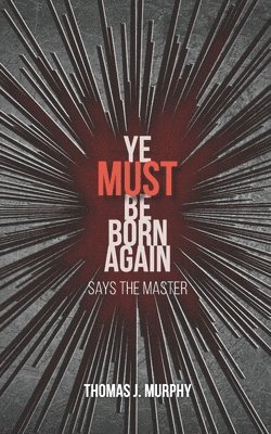 Thomas J Murphy, Thomas J. Murphy - Ye Must Be Born Again, Häftad