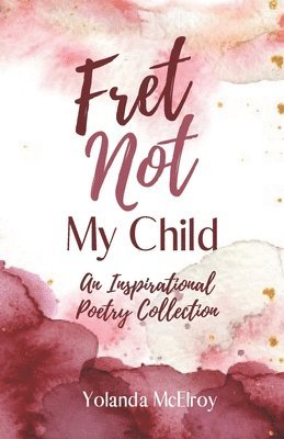 bokomslag Fret Not My Child: An Inspirational Poetry Collection