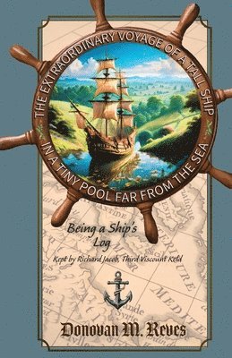 bokomslag The Extraordinary Voyage of a Tall Ship in a Tiny Pool Far from the Sea: Being a ship's log kept by Richard Jacob, Third Viscount Keld