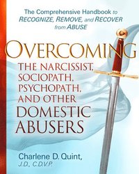 bokomslag Overcoming the Narcissist, Sociopath, Psychopath, and Other Domestic Abusers: The Comprehensive Handbook to Recognize, Remove, and Recover from Abuse