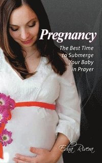 bokomslag Pregnancy: The Best Time to Submerge Your Baby in Prayer