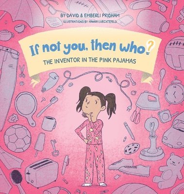 The Inventor in the Pink Pajamas Book 1 in the If Not You, Then Who? series that shows kids 4-10 how ideas become useful inventions (8x8 Print on Demand Hard Cover) 1
