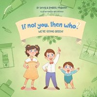 bokomslag We're Going Green! Book 4 in the If Not You Then Who? Series that teaches kids 4-10 how ideas materialize into useful inventions (Small Paperback)