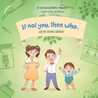 We're Going Green! Book 4 in the If Not You Then Who? Series that teaches kids 4-10 how ideas materialize into useful inventions (Small Paperback) 1