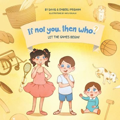 Let the Games Begin Book 3 in the If Not You, Then Who? series that shows kids 4-10 how ideas become useful inventions (8x8 Print on Demand Soft Cover Edition) 1