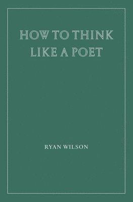 Ryan Wilson - How to Think Like a Poet, Häftad
