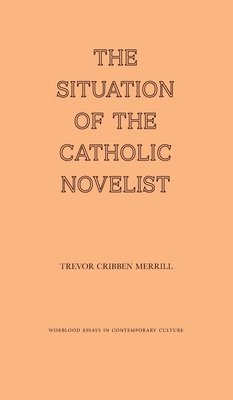 Trevor Cribben Merrill - Situation of the Catholic Novelist, Inbunden