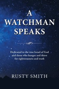 bokomslag A Watchman Speaks: Dedicated to the true Israel of God and those who hunger and thirst for righteousness and truth