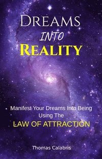 bokomslag Dreams Into Reality: Manifest Your Dreams Into Being Using The Law of Attraction
