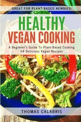 Healthy Vegan Cooking: A Beginner's Guide To Plant-Based Cooking. 54 Delicious Vegan Recipes. 1