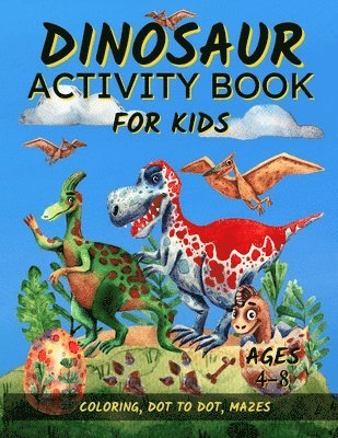 Dinosaur Activity Book For Kids Ages 4-8: Fun Dinosaur Coloring Pages, Dot To Dot, and Mazes Great Gift for Boys and Girls 1