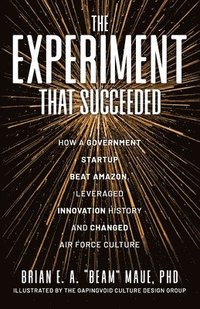 bokomslag The Experiment That Succeeded How a Government Startup Beat Amazon, Leveraged Innovation History and Changed Air Force Culture