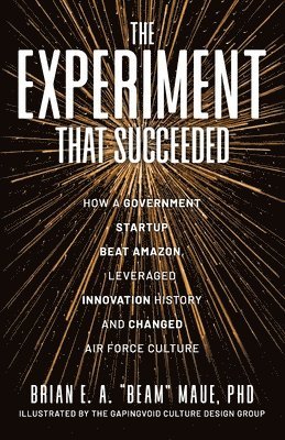 Brian E a Beam Maue - Experiment That Succeeded How a Government Startup Beat Amazon, Leveraged Innovation History and Changed Air Force Culture, Häftad