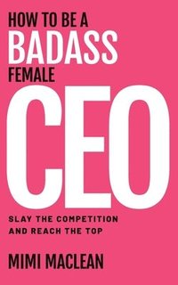 bokomslag How to Be a Badass Female CEO
