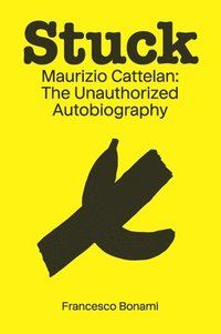 bokomslag Stuck: Maurizio Cattelan: The Unauthorized Autobiography