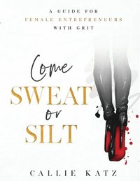 bokomslag Come Sweat or Silt: A Guide for Female Entrepreneurs with Grit