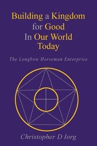 bokomslag Building a Kingdom for Good In Our World Today: The Longbow Horseman Enterprise