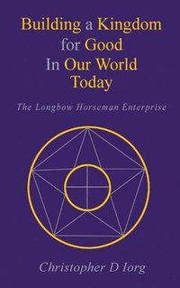 bokomslag Building a Kingdom for Good In Our World Today: The Longbow Horseman Enterprise