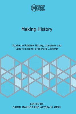 Making History: Studies in Rabbinic History, Literature, and Culture in Honor of Richard L. Kalmin 1