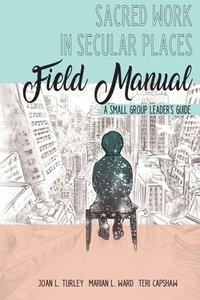 bokomslag Sacred Work in Secular Places Field Manual: A Small Group Leader's Guide