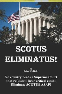 bokomslag Scotus Eliminatus!: No country needs a Supreme Court that refuses to hear critical cases! Eliminate SCOTUS ASAP!