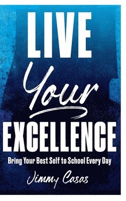 Jimmy Casas - Live Your Excellence: Bring Your Best Self to School Every Day, Inbunden