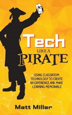 Matt Miller - Tech Like a PIRATE: Using Classroom Technology to Create an Experience and Make Learning Memorable, Inbunden