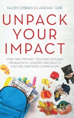 bokomslag Unpack Your Impact: How Two Primary Teachers Ditched Problematic Lessons and Built a Culture-Centered Curriculum
