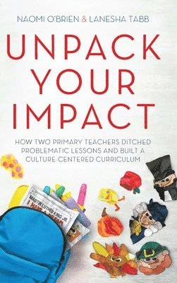 Unpack Your Impact: How Two Primary Teachers Ditched Problematic Lessons and Built a Culture-Centered Curriculum 1