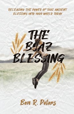 The Boaz Blessing: Releasing the Power of this Ancient Blessing into Your World Today 1