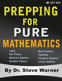 bokomslag Prepping for Pure Mathematics: A Starter's Guide to Logic, Set Theory, Abstract Algebra, Number Theory, Real Analysis, Topology, Complex Analysis, an